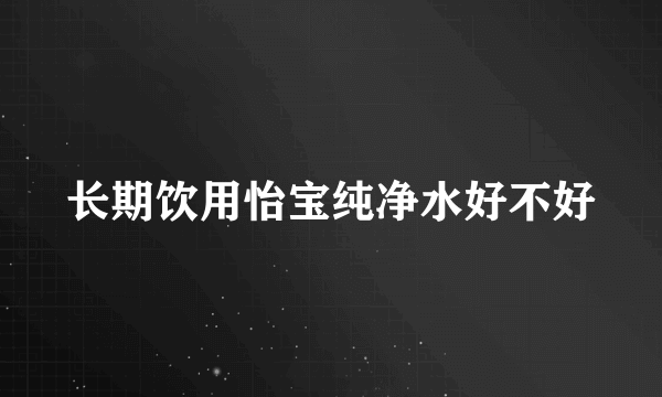 长期饮用怡宝纯净水好不好