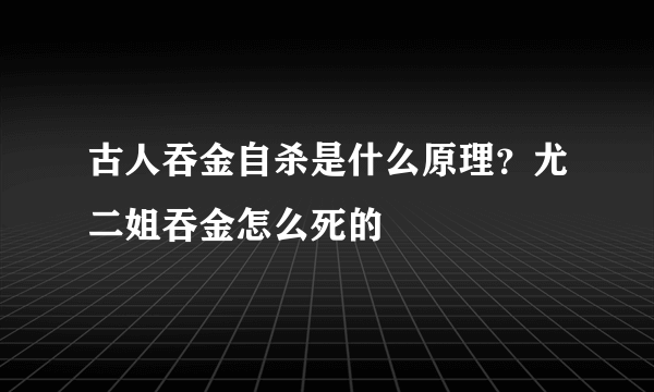 古人吞金自杀是什么原理？尤二姐吞金怎么死的