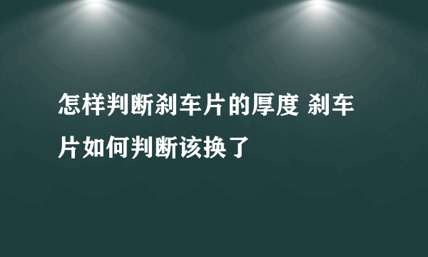 怎样判断刹车片的厚度 刹车片如何判断该换了