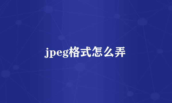 jpeg格式怎么弄