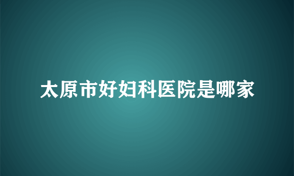 太原市好妇科医院是哪家