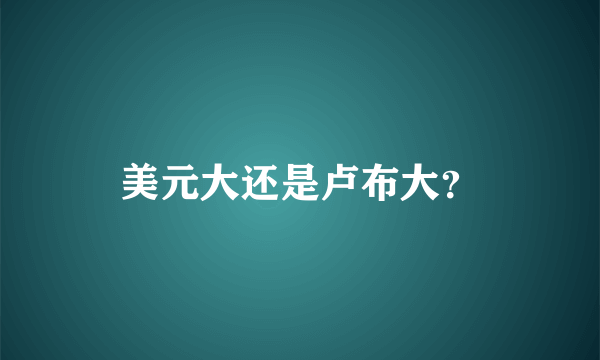 美元大还是卢布大？