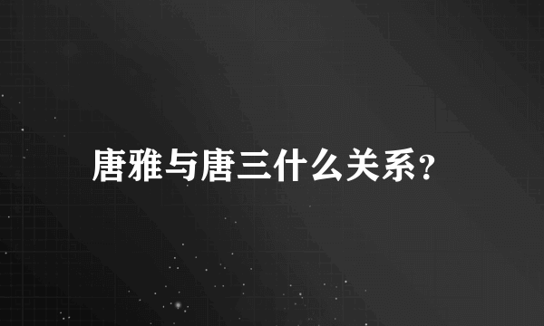 唐雅与唐三什么关系？