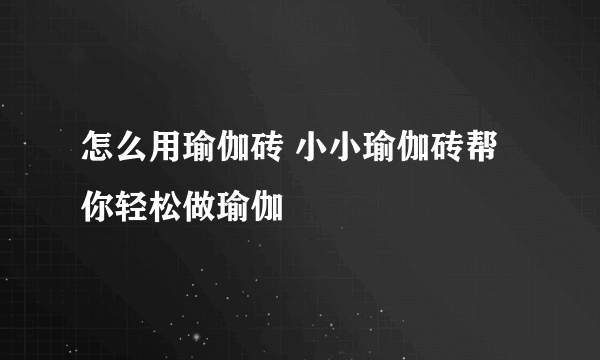 怎么用瑜伽砖 小小瑜伽砖帮你轻松做瑜伽