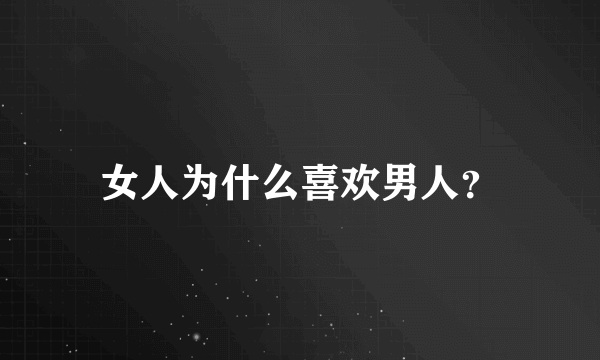 女人为什么喜欢男人？