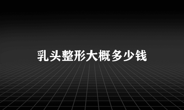 乳头整形大概多少钱