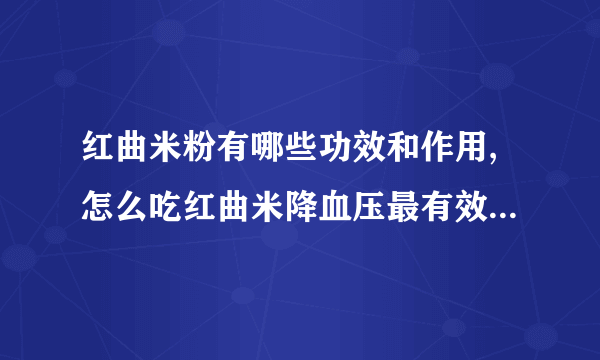 红曲米粉有哪些功效和作用,怎么吃红曲米降血压最有效,红曲米粉的做法都有哪些