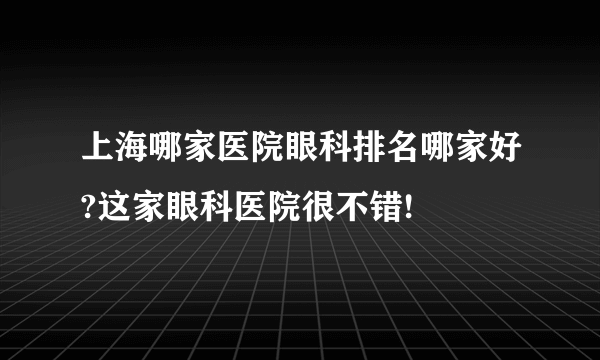 上海哪家医院眼科排名哪家好?这家眼科医院很不错!