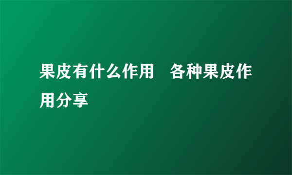 果皮有什么作用   各种果皮作用分享