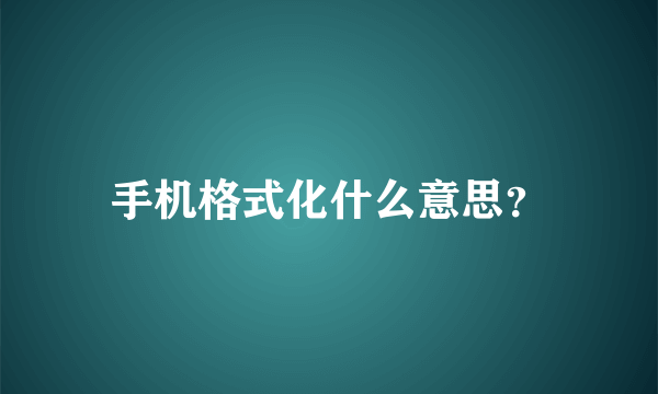 手机格式化什么意思？