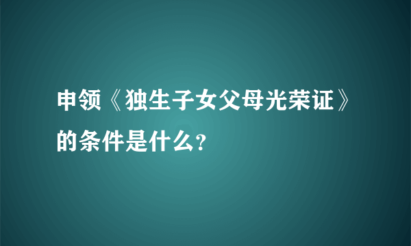 申领《独生子女父母光荣证》的条件是什么？