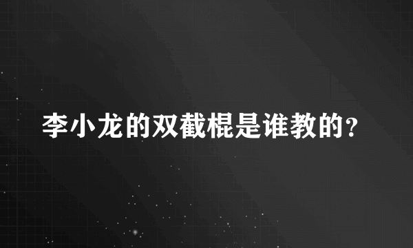 李小龙的双截棍是谁教的？