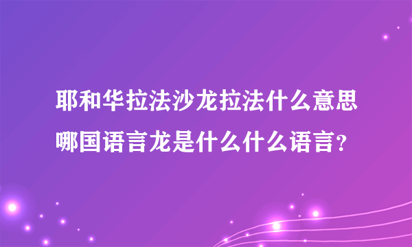 耶和华拉法沙龙拉法什么意思哪国语言龙是什么什么语言？