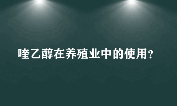 喹乙醇在养殖业中的使用？