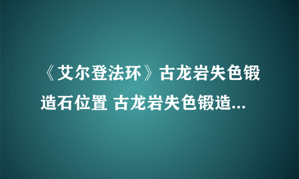 《艾尔登法环》古龙岩失色锻造石位置 古龙岩失色锻造石怎么获得