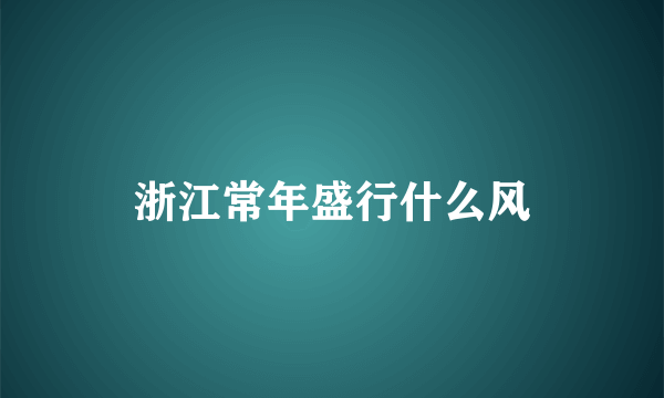 浙江常年盛行什么风