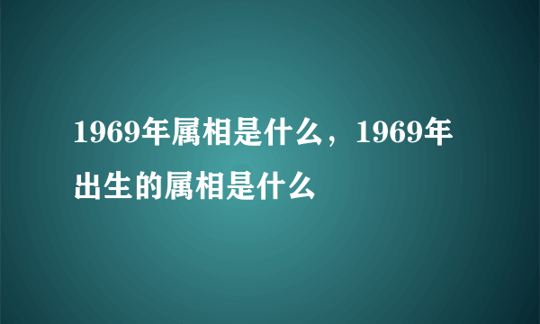 1969年属相是什么，1969年出生的属相是什么