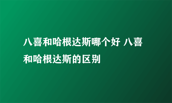 八喜和哈根达斯哪个好 八喜和哈根达斯的区别