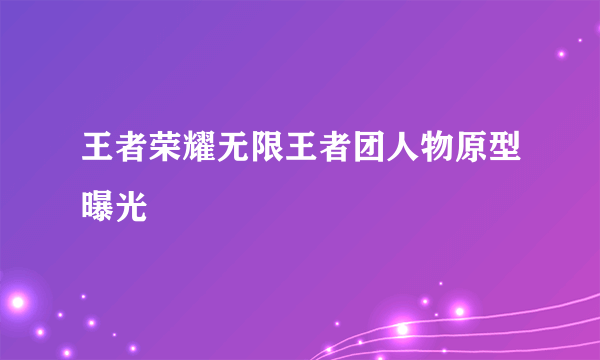 王者荣耀无限王者团人物原型曝光