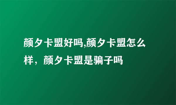 颜夕卡盟好吗,颜夕卡盟怎么样，颜夕卡盟是骗子吗