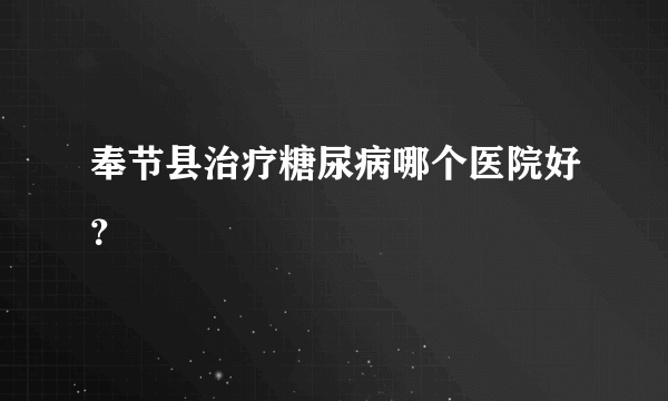 奉节县治疗糖尿病哪个医院好？