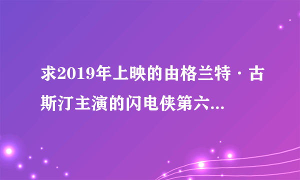 求2019年上映的由格兰特·古斯汀主演的闪电侠第六季在线免费播放资源