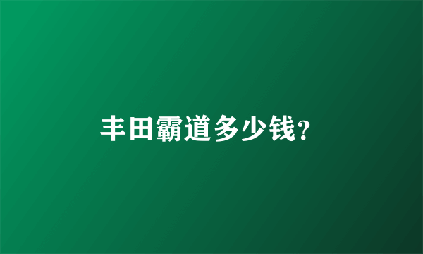 丰田霸道多少钱？