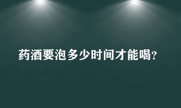 药酒要泡多少时间才能喝？