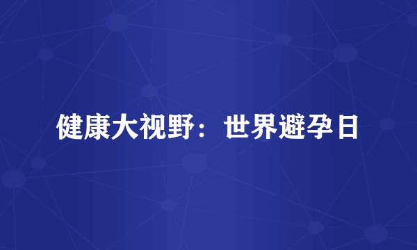 健康大视野：世界避孕日