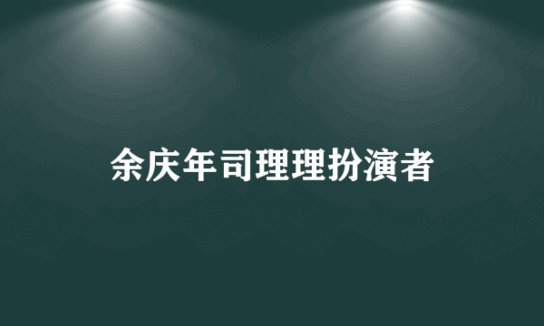 余庆年司理理扮演者