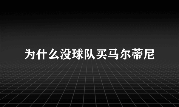 为什么没球队买马尔蒂尼