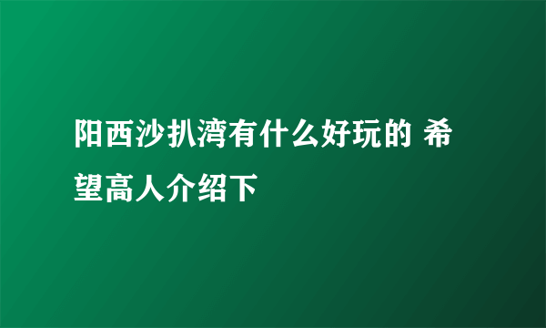 阳西沙扒湾有什么好玩的 希望高人介绍下