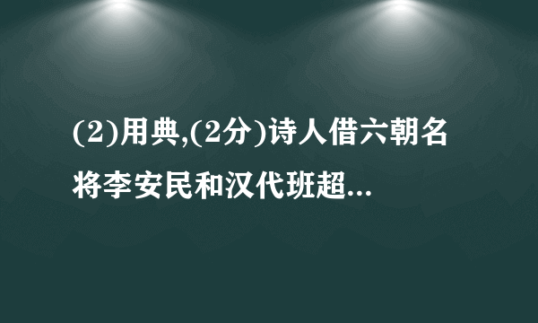 (2)用典,(2分)诗人借六朝名将李安民和汉代班超这两个典故,说自己没有封侯的相貌,也不羡慕显贵的官位,这是诗人的激愤之语,抒发诗人报国无门,抱负不得施展(壮志难酬)的无限感慨。(4分,意思对即可)