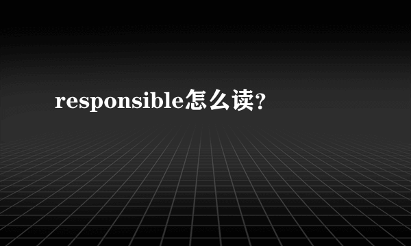 responsible怎么读？