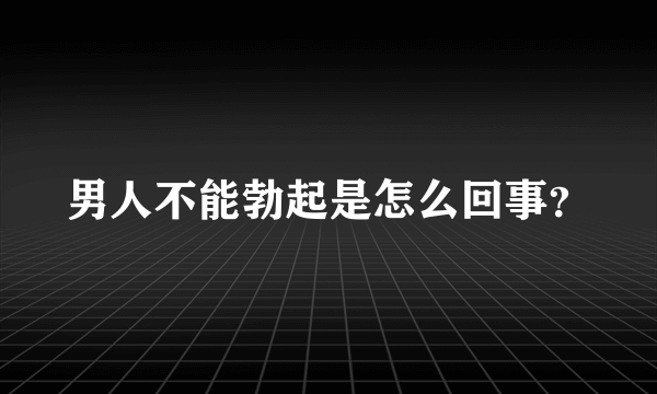 男人不能勃起是怎么回事？