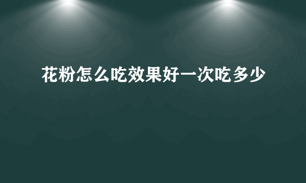 花粉怎么吃效果好一次吃多少