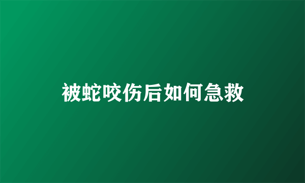 被蛇咬伤后如何急救