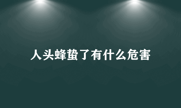 人头蜂蛰了有什么危害