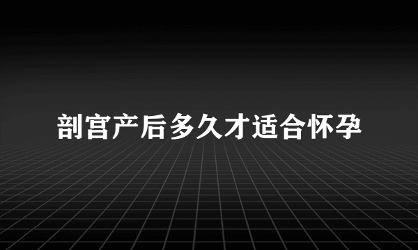 剖宫产后多久才适合怀孕