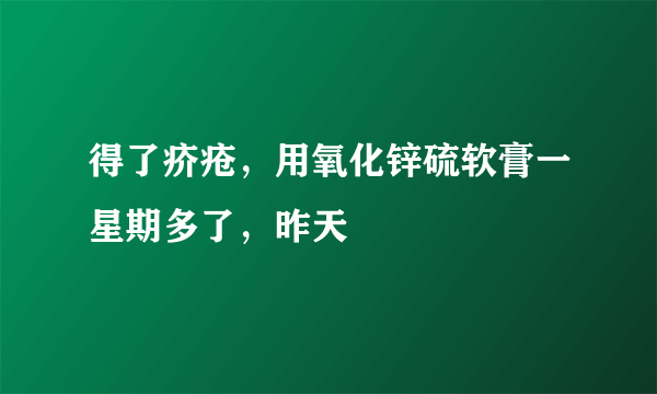 得了疥疮，用氧化锌硫软膏一星期多了，昨天