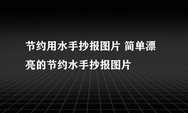 节约用水手抄报图片 简单漂亮的节约水手抄报图片