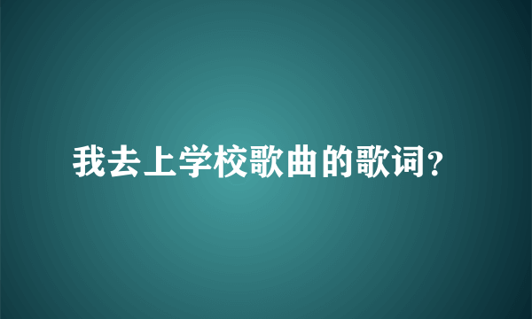 我去上学校歌曲的歌词？