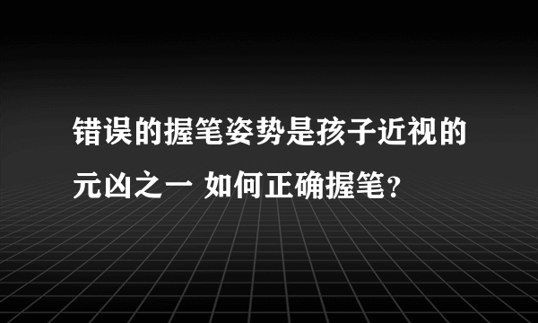 错误的握笔姿势是孩子近视的元凶之一 如何正确握笔？