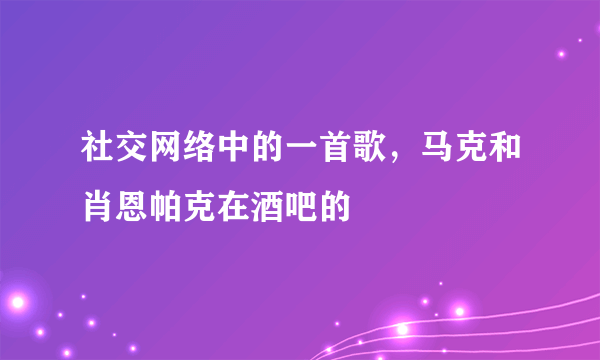 社交网络中的一首歌，马克和肖恩帕克在酒吧的