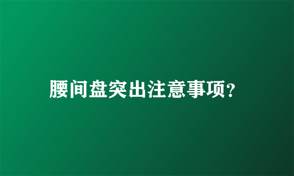 腰间盘突出注意事项？