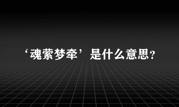 ‘魂萦梦牵’是什么意思？