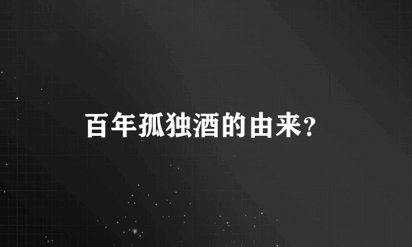 百年孤独酒的由来？