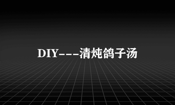 DIY---清炖鸽子汤