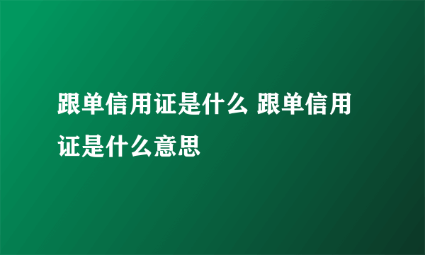 跟单信用证是什么 跟单信用证是什么意思