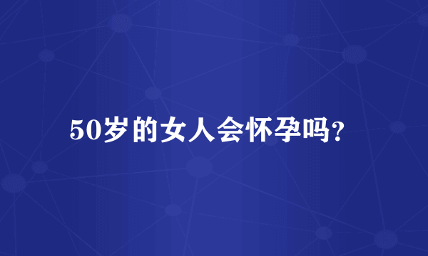 50岁的女人会怀孕吗？